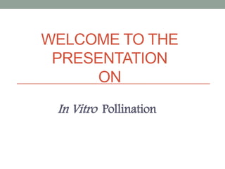 WELCOME TO THE
PRESENTATION
ON
In Vitro Pollination
 