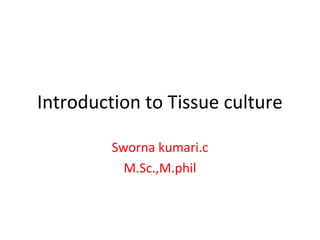 Introduction to Tissue culture
Sworna kumari.c
M.Sc.,M.phil
 