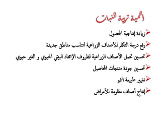 ‫احملصول‬ ‫تاجية‬‫ن‬‫ا‬ ‫زايدة‬
‫جديدة‬ ‫مناطق‬ ‫ناسب‬‫ت‬‫ل‬ ‫ية‬‫ع‬‫الزرا‬ ‫ناف‬‫ص‬‫لل‬ ‫قمل‬‫تأ‬‫ل‬‫ا‬ ‫درجة‬ ‫فع‬‫ر‬
‫ا‬ ‫و‬ ‫يوي‬‫حل‬‫ا‬ ‫بييئ‬‫ل‬‫ا‬ ‫هجاد‬‫ال‬ ‫لظروف‬ ‫ية‬‫ع‬‫الزرا‬ ‫ناف‬‫ص‬‫ال‬ ‫حتمل‬ ‫سني‬‫حت‬‫حيوي‬ ‫لغري‬
‫يل‬‫ص‬‫احملا‬ ‫تجات‬‫من‬ ‫جودة‬ ‫سني‬‫حت‬
‫منو‬‫ل‬‫ا‬ ‫يعة‬‫ب‬‫ط‬ ‫يري‬‫تغ‬
‫اض‬‫ر‬‫م‬‫لل‬ ‫مقاومة‬ ‫ناف‬‫ص‬‫أ‬ ‫تاج‬‫ن‬‫ا‬
 