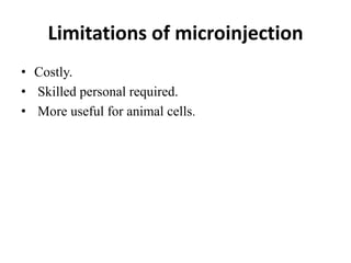 Limitations of microinjection
• Costly.
• Skilled personal required.
• More useful for animal cells.
 