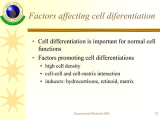 Experimental Methods 2006 23
Factors affecting cell diferentiation
• Cell differentiation is important for normal cell
fun...