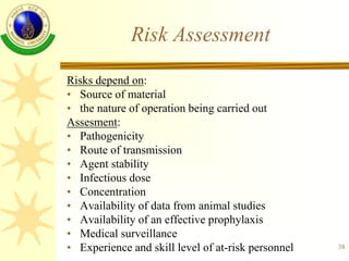 38
Risk Assessment
Risks depend on:
• Source of material
• the nature of operation being carried out
Assesment:
• Pathogen...