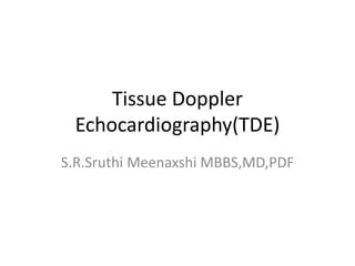 Tissue Doppler
Echocardiography(TDE)
S.R.Sruthi Meenaxshi MBBS,MD,PDF
 
