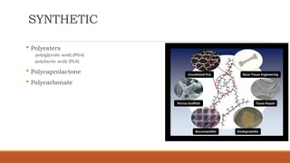 SYNTHETIC
 Polyesters
poly(glycolic acid) (PGA)
poly(lactic acid) (PLA)
 Polycaprolactone
 Polycarbonate
 