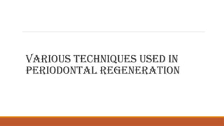 VARIOUS TECHNIQUES USED IN
PERIODONTAL REGENERATION
 