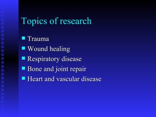 Topics of research Trauma Wound healing Respiratory disease Bone and joint repair Heart and vascular disease 
