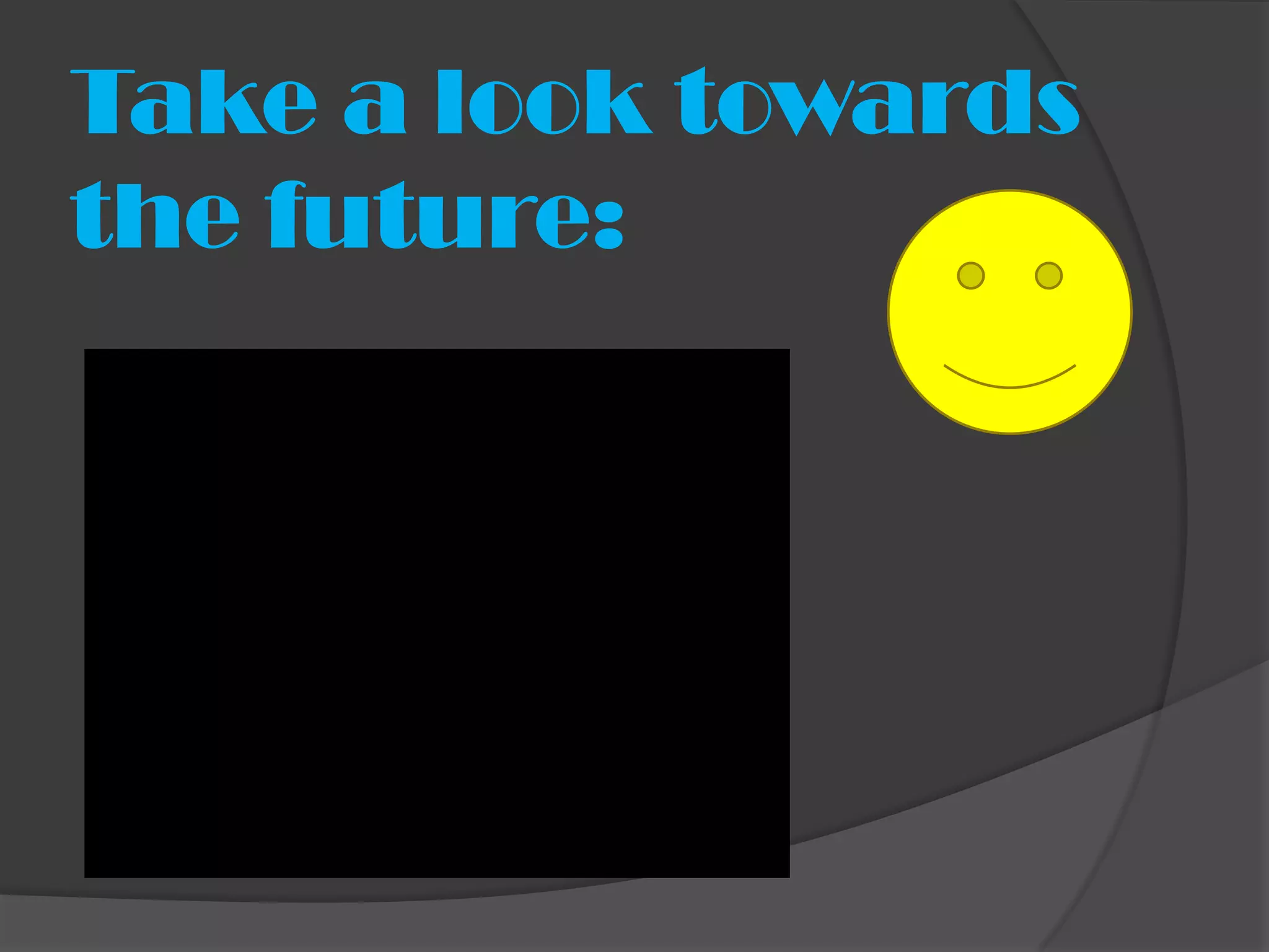 Take a look towards
the future:
 