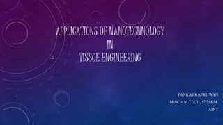APPLICATIONS OF NANOTECHNOLOGY
IN
TISSUE ENGINEERING
PANKAJ KAPRUWAN
M.SC + M.TECH, 5TH SEM.
AINT
 