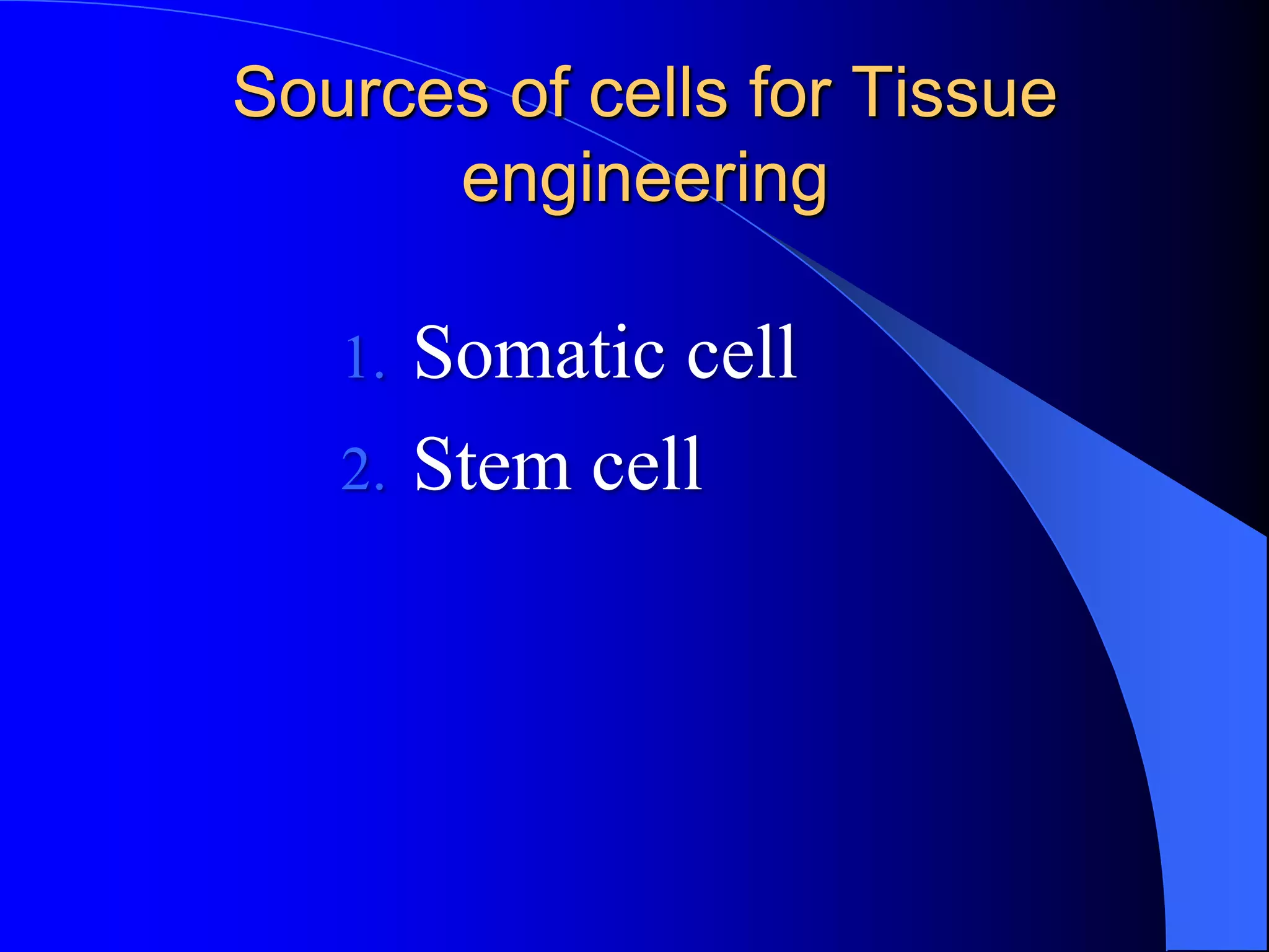 Sources of cells for Tissue
engineering
1. Somatic cell
2. Stem cell
 
