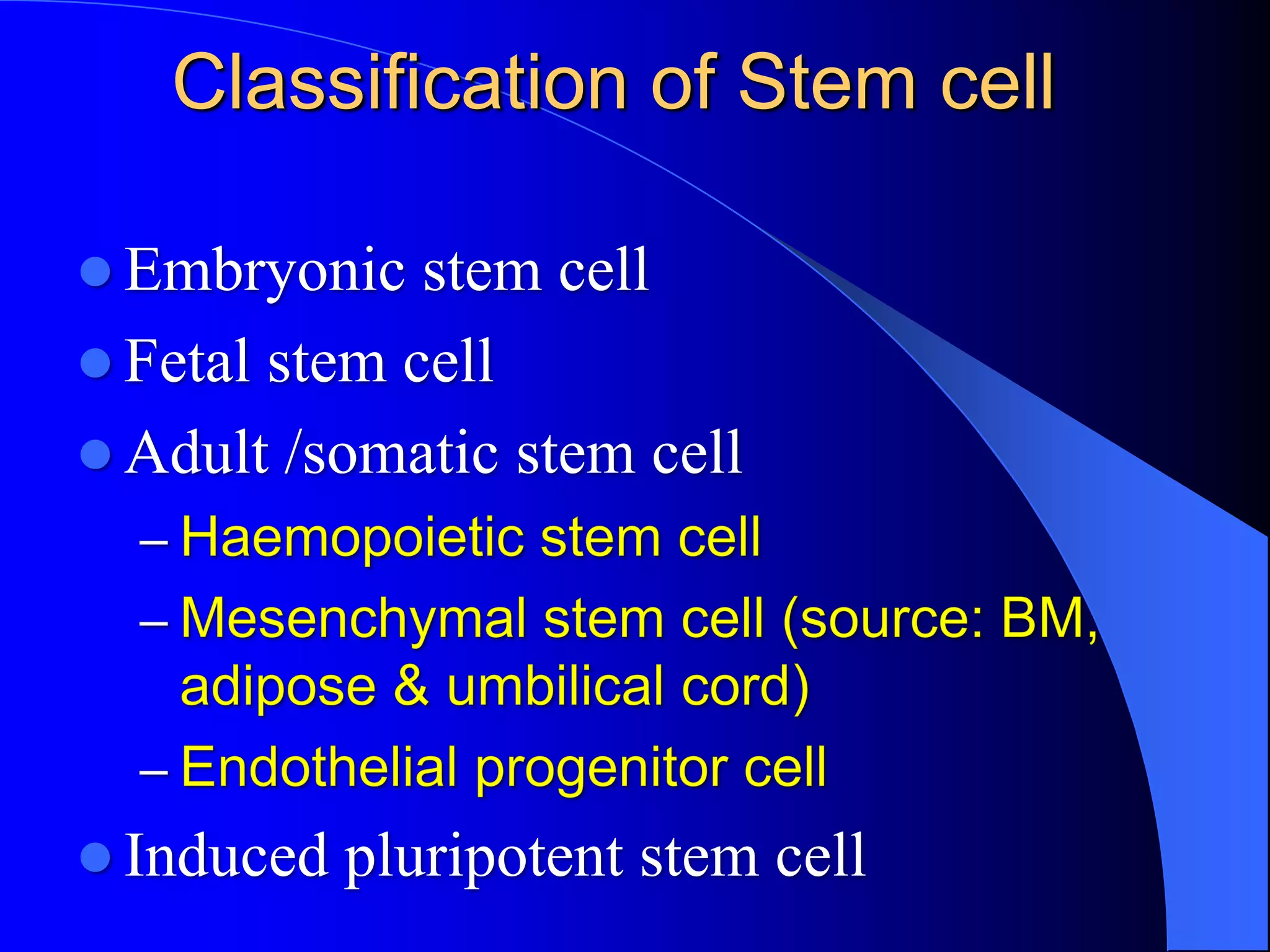 Classification of Stem cell
 Embryonic stem cell
 Fetal stem cell
 Adult /somatic stem cell
 Induced pluripotent stem cell
 