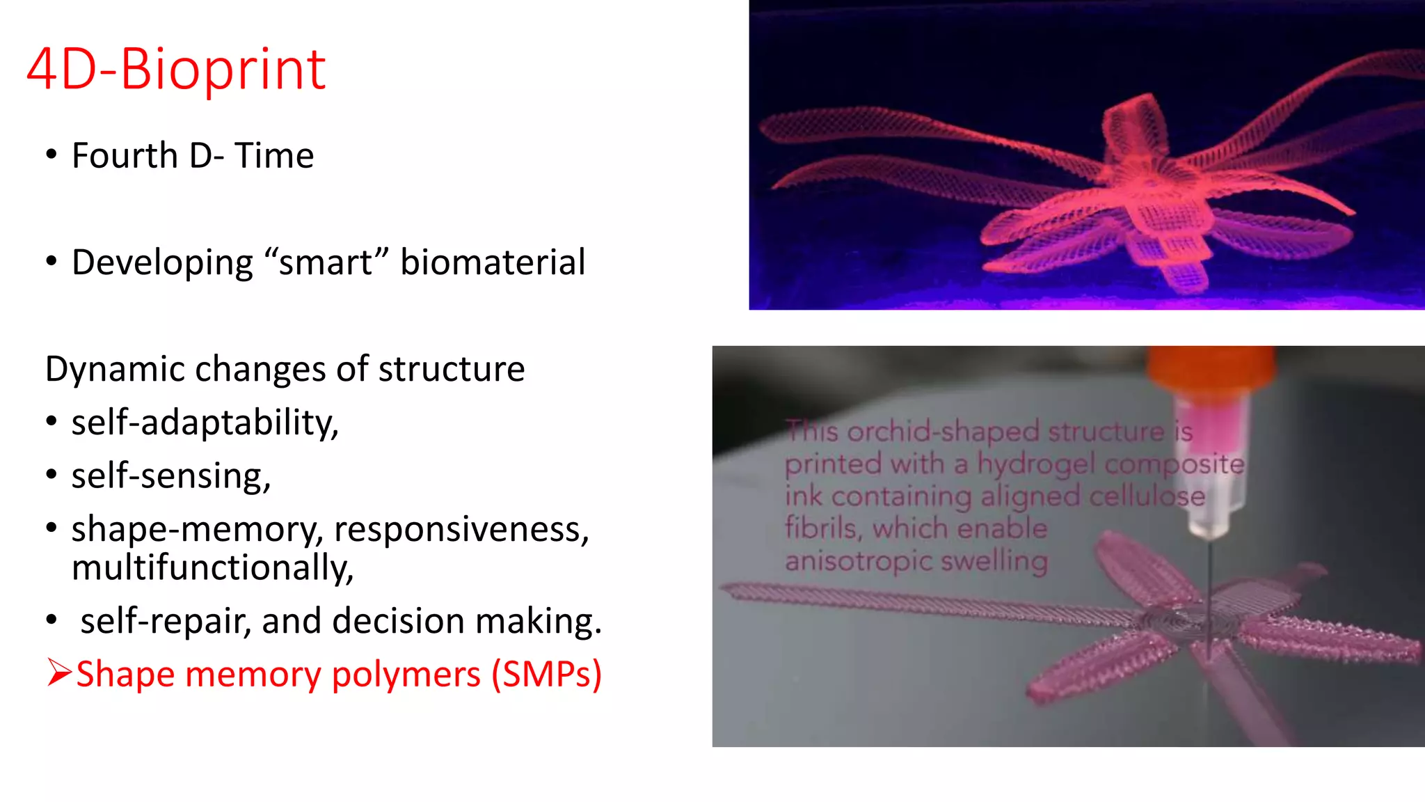 4D-Bioprint
• Fourth D- Time
• Developing “smart” biomaterial
Dynamic changes of structure
• self-adaptability,
• self-sensing,
• shape-memory, responsiveness,
multifunctionally,
• self-repair, and decision making.
Shape memory polymers (SMPs)
 