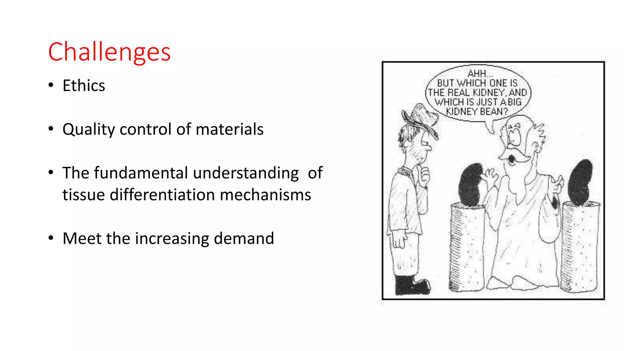 Challenges
• Ethics
• Quality control of materials
• The fundamental understanding of
tissue differentiation mechanisms
• Meet the increasing demand
 