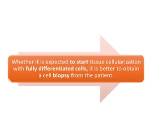 Whether it is expected to start tissue cellularization
with fully differentiated cells, it is better to obtain
a cell biopsy from the patient.
 