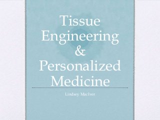 Tissue
Engineering
&
Personalized
Medicine
Lindsey MacIver
 