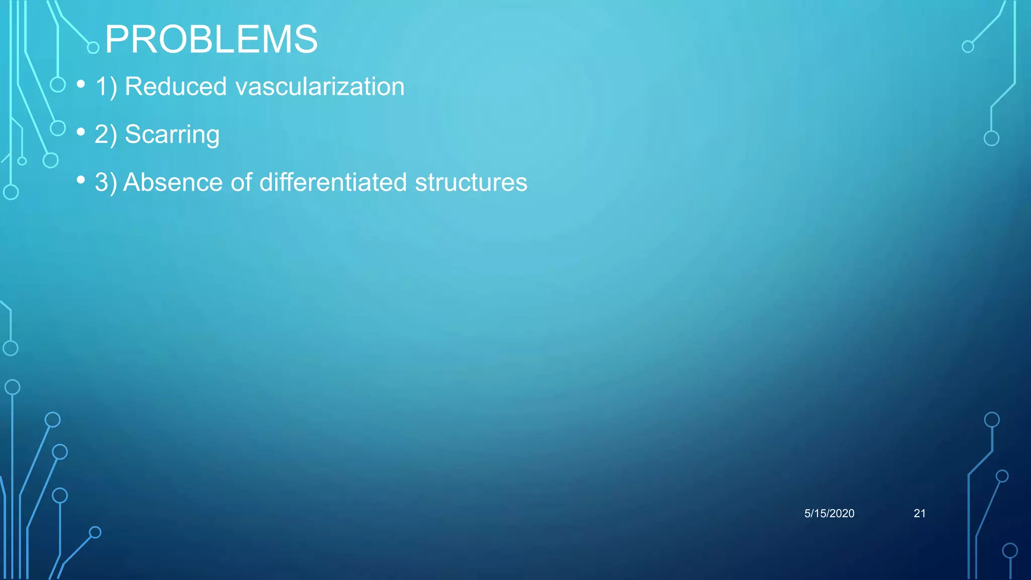 PROBLEMS
• 1) Reduced vascularization
• 2) Scarring
• 3) Absence of differentiated structures
5/15/2020 21
 