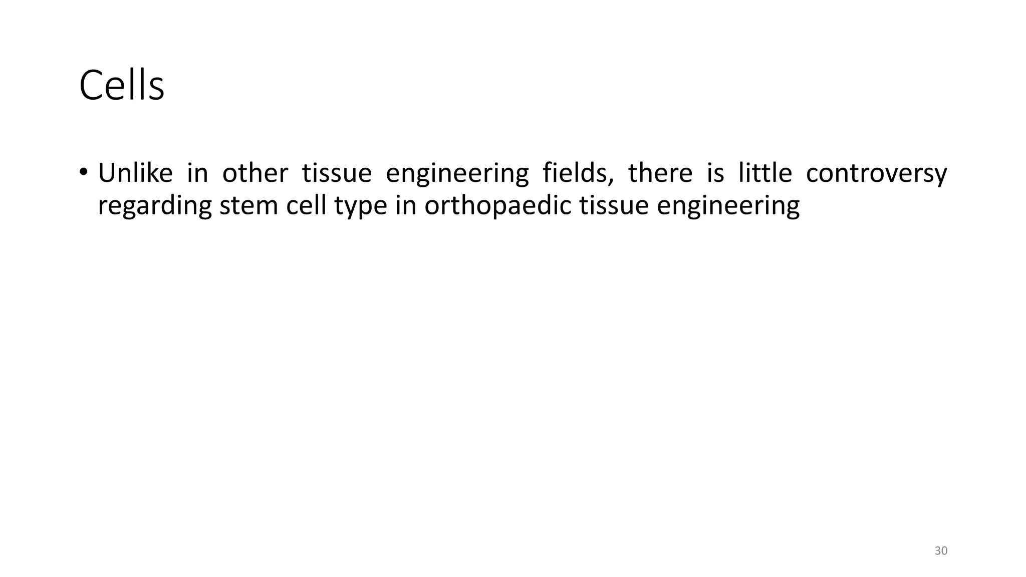 Cells
• Unlike in other tissue engineering fields, there is little controversy
regarding stem cell type in orthopaedic tissue engineering
30
 