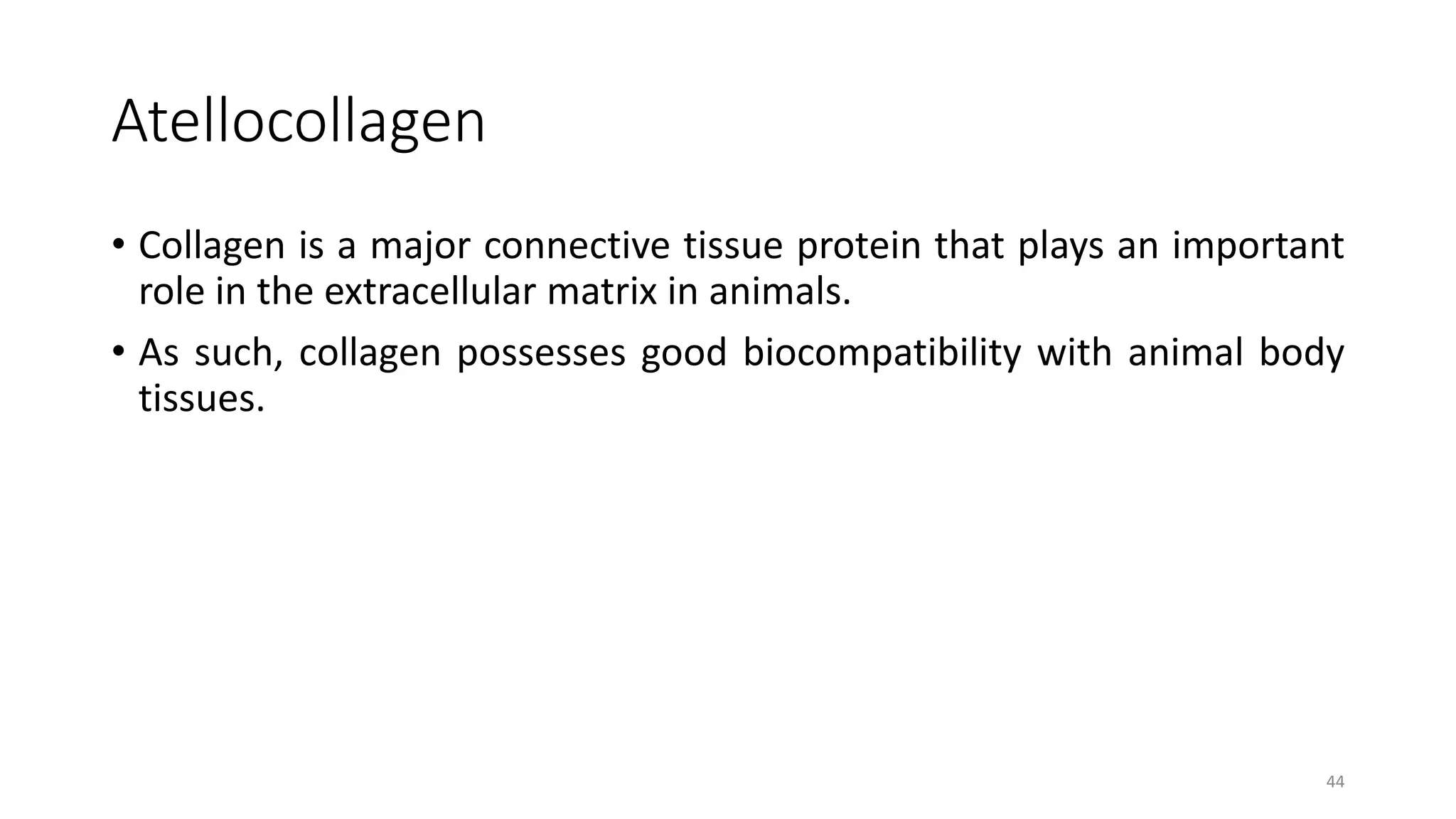 Atellocollagen
• Collagen is a major connective tissue protein that plays an important
role in the extracellular matrix in animals.
• As such, collagen possesses good biocompatibility with animal body
tissues.
44
 