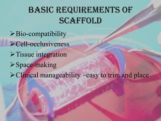 Basic requirements of
scaffold
Bio-compatibility
Cell-occlusiveness
Tissue integration
Space-making
Clinical manageability –easy to trim and place
 