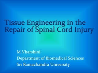 Tissue Engineering in the
Repair of Spinal Cord Injury
M.Vharshini
Department of Biomedical Sciences
Sri Ramachandra University
 