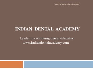 www.indiandentalacademy.com

INDIAN DENTAL ACADEMY
Leader in continuing dental education
www.indiandentalacademy.com

 