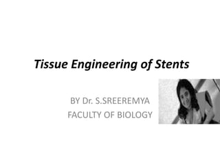 Tissue Engineering of Stents
BY Dr. S.SREEREMYA
FACULTY OF BIOLOGY
 