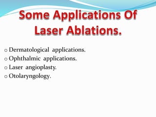 o Dermatological applications.
o Ophthalmic applications.
o Laser angioplasty.
o Otolaryngology.
 