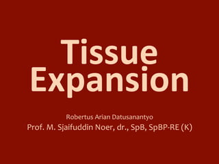 Tissue	
Expansion	
Robertus	Arian	Datusanantyo	
Prof.	M.	Sjaifuddin	Noer,	dr.,	SpB,	SpBP-RE	(K)	
 