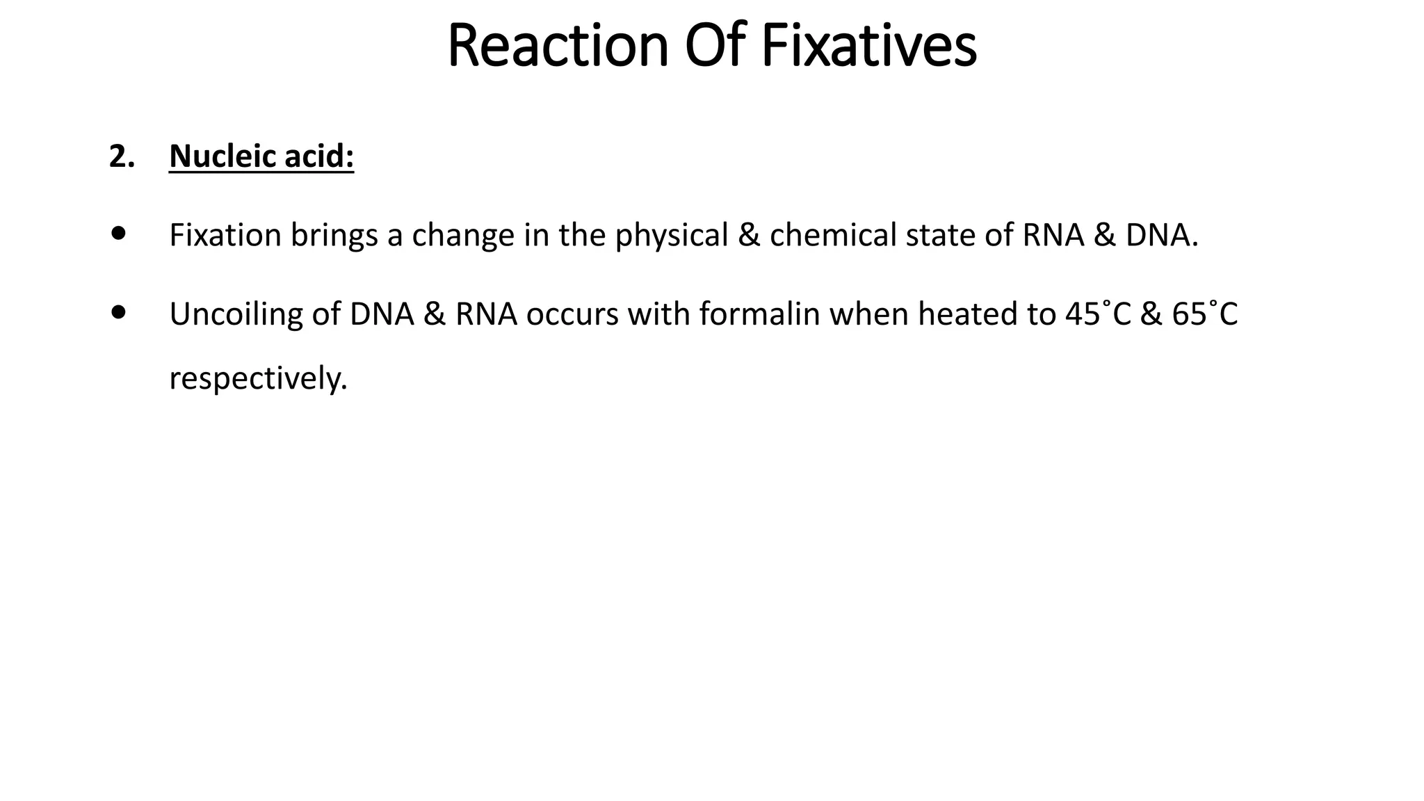 Reaction Of Fixatives
2. Nucleic acid:
 Fixation brings a change in the physical & chemical state of RNA & DNA.
 Uncoiling of DNA & RNA occurs with formalin when heated to 45˚C & 65˚C
respectively.
 