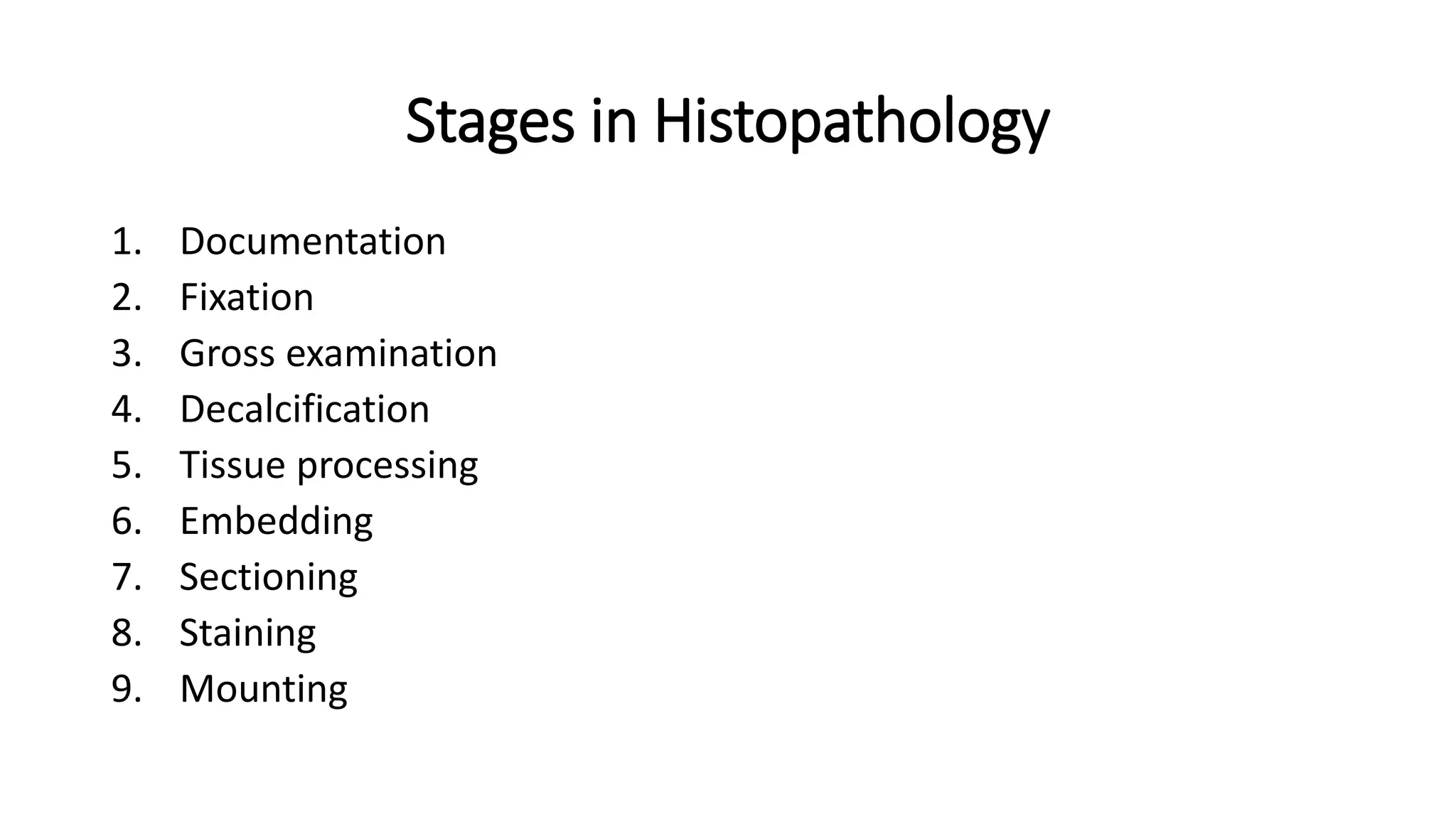 Stages in Histopathology
1. Documentation
2. Fixation
3. Gross examination
4. Decalcification
5. Tissue processing
6. Embedding
7. Sectioning
8. Staining
9. Mounting
 