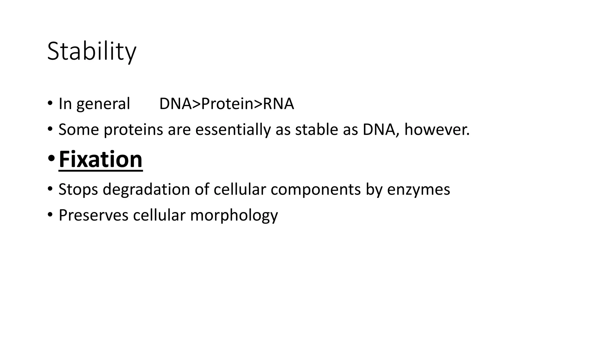 Stability
• In general DNA>Protein>RNA
• Some proteins are essentially as stable as DNA, however.
•Fixation
• Stops degradation of cellular components by enzymes
• Preserves cellular morphology
 