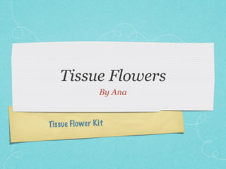 Tissue Flowers
                   By Ana


Tis sue Fl o wer K it
 