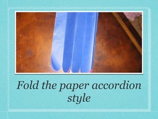 Fold the paper accordion
          style
 