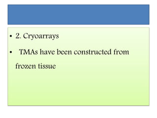 • 2. Cryoarrays
• TMAs have been constructed from
frozen tissue
 