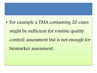• For example a TMA containing 20 cases
might be sufficient for routine quality
control/ assessment but is not enough for
biomarker assessment.
 