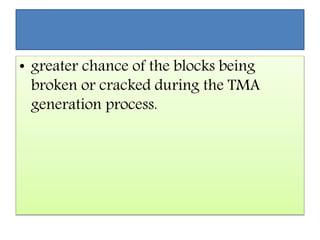 • greater chance of the blocks being
broken or cracked during the TMA
generation process.
 