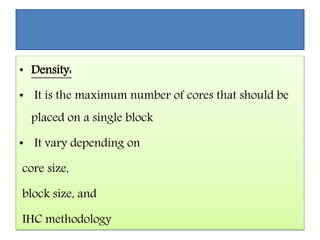 • Density:
• It is the maximum number of cores that should be
placed on a single block
• It vary depending on
core size,
block size, and
IHC methodology
 