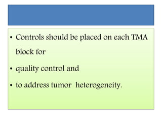• Controls should be placed on each TMA
block for
• quality control and
• to address tumor heterogeneity.
 
