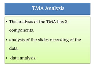 TMA Analysis
• The analysis of the TMA has 2
components.
• analysis of the slides recording of the
data.
• data analysis.
 