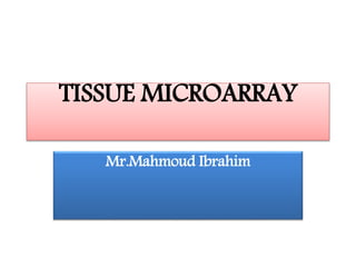 TISSUE MICROARRAY
Mr.Mahmoud Ibrahim
 