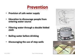 Prevention
• Provision of safe water supply
• Education to discourage people from
entering water source
• Filtering water through a double folded
cloth
• Boiling water before drinking
• Discouraging the use of step wells
9/21/2021 Dept of Microbiology 57
 