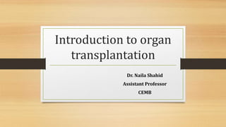 Introduction to organ
transplantation
Dr. Naila Shahid
Assistant Professor
CEMB
 