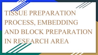 TISSUE PREPARATION
PROCESS, EMBEDDING
AND BLOCK PREPARATION
IN RESEARCH AREA
 