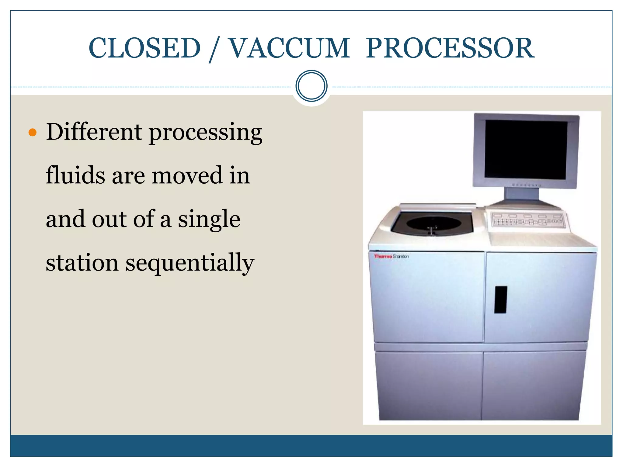 CLOSED / VACCUM PROCESSOR
 Different processing
fluids are moved in
and out of a single
station sequentially
 