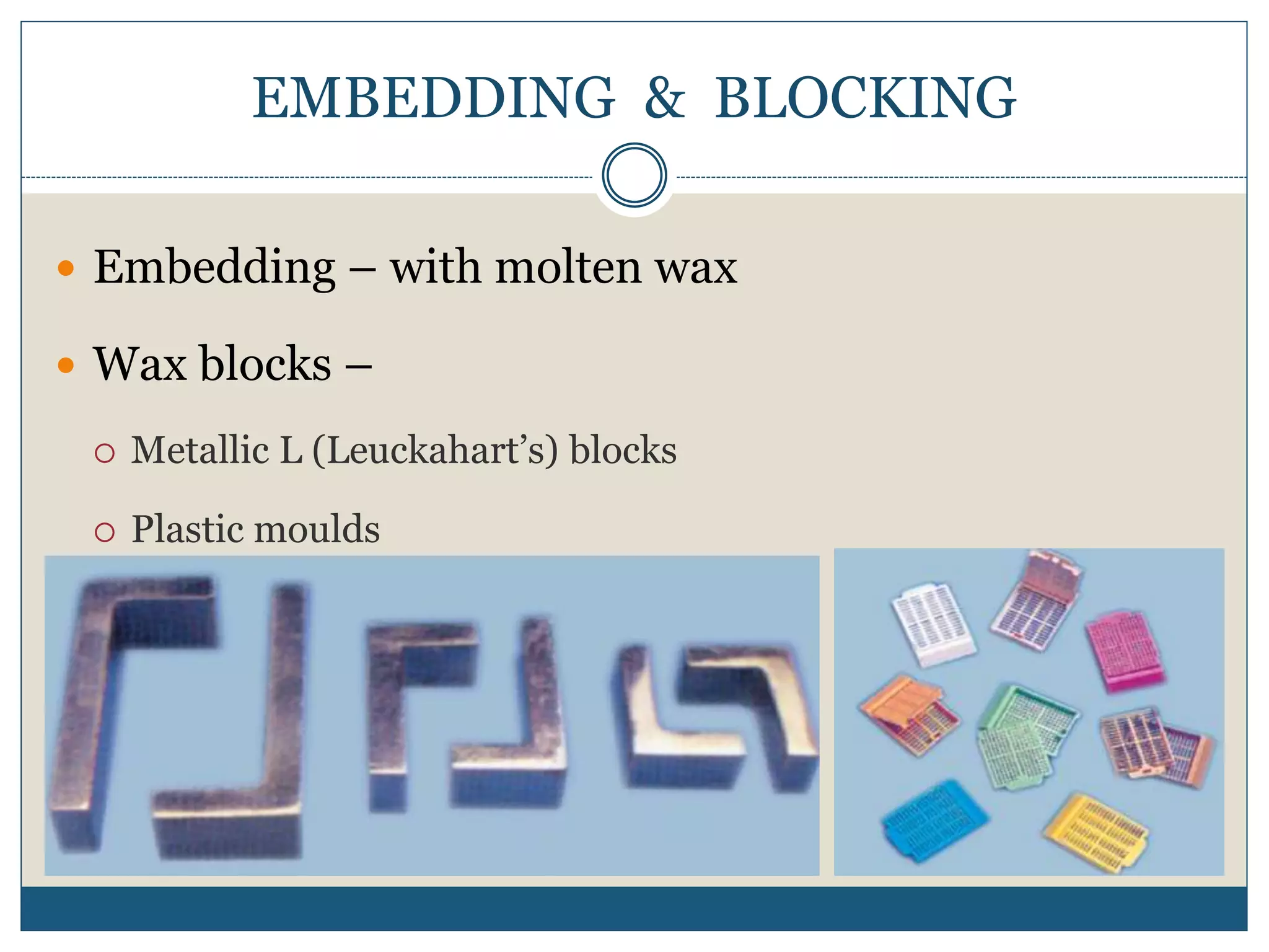 EMBEDDING & BLOCKING
 Embedding – with molten wax
 Wax blocks –
 Metallic L (Leuckahart’s) blocks
 Plastic moulds
 