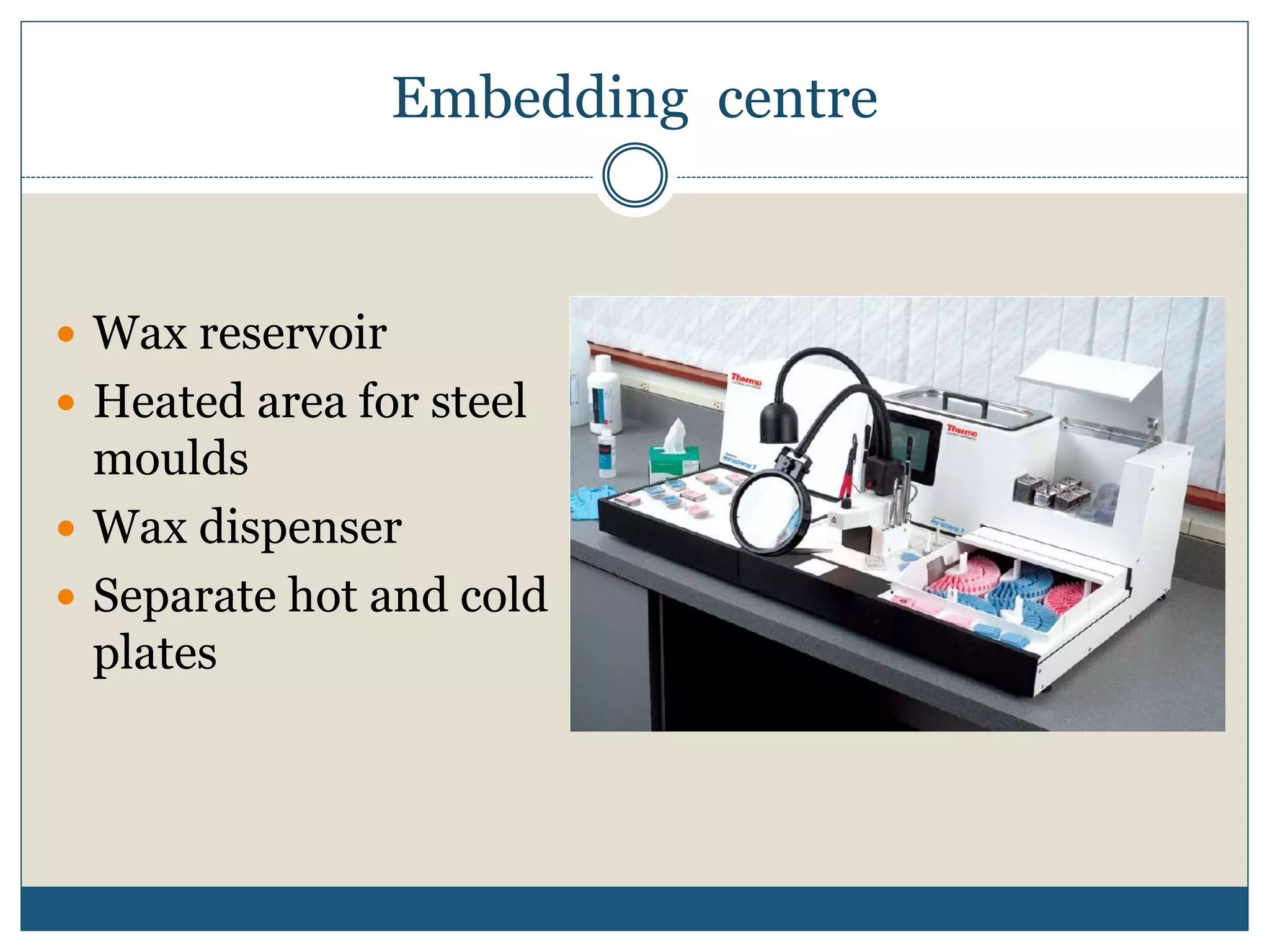 Embedding centre
 Wax reservoir
 Heated area for steel
moulds
 Wax dispenser
 Separate hot and cold
plates
 