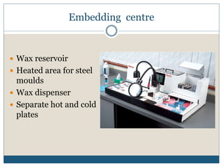 Embedding centre
 Wax reservoir
 Heated area for steel
moulds
 Wax dispenser
 Separate hot and cold
plates
 