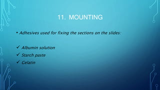 11. MOUNTING
• Adhesives used for fixing the sections on the slides:
 Albumin solution
 Starch paste
 Gelatin
 