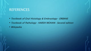 REFERENCES
• Textbook of Oral Histology & Embryology- ORBANS
• Textbook of Pathology- HARSH MOHAN- Second edition
• Wikipedia
 