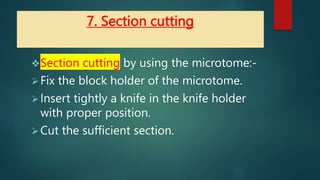 7. Section cutting
Section cutting by using the microtome:-
Fix the block holder of the microtome.
Insert tightly a kni...