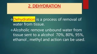 2. DEHYDRATION
Dehydration is a process of removal of
water from tissue.
Alcoholic remove unbound water from
tissue sent...